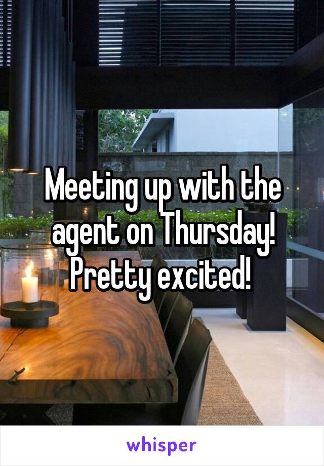 Meeting up with the agent on Thursday! Pretty excited! 