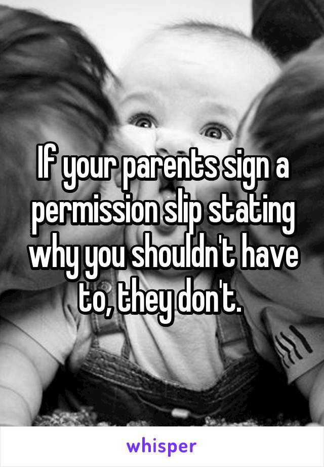 If your parents sign a permission slip stating why you shouldn't have to, they don't. 