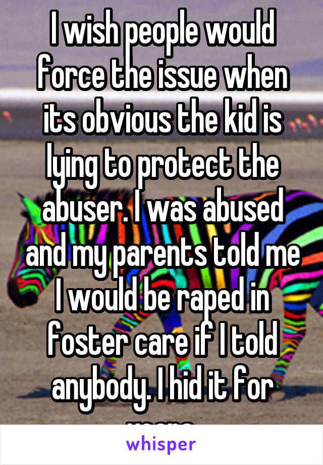 I wish people would force the issue when its obvious the kid is lying to protect the abuser. I was abused and my parents told me I would be raped in foster care if I told anybody. I hid it for years.