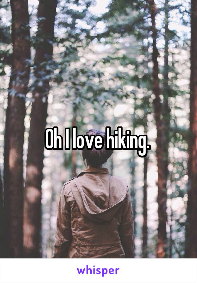 Oh I love hiking. 