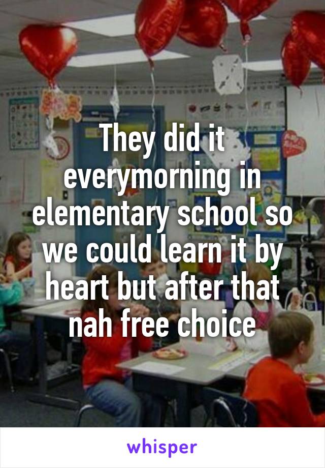 They did it everymorning in elementary school so we could learn it by heart but after that nah free choice