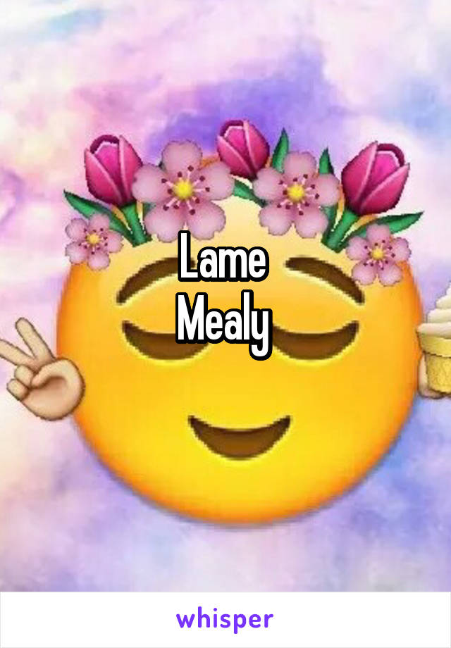 Lame 
Mealy 
