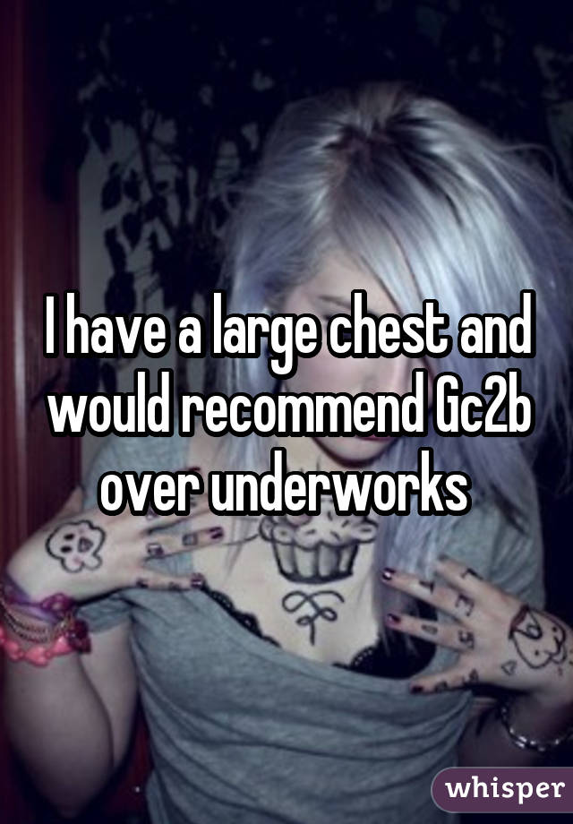 I have a large chest and would recommend Gc2b over underworks 