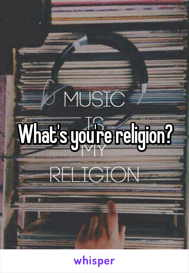 What's you're religion?