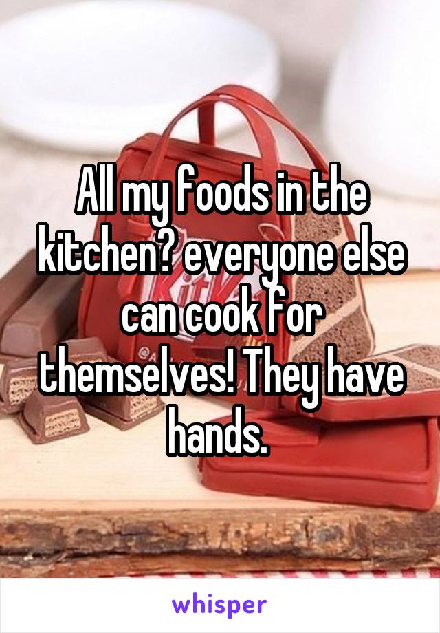 All my foods in the kitchen😂 everyone else can cook for themselves! They have hands. 