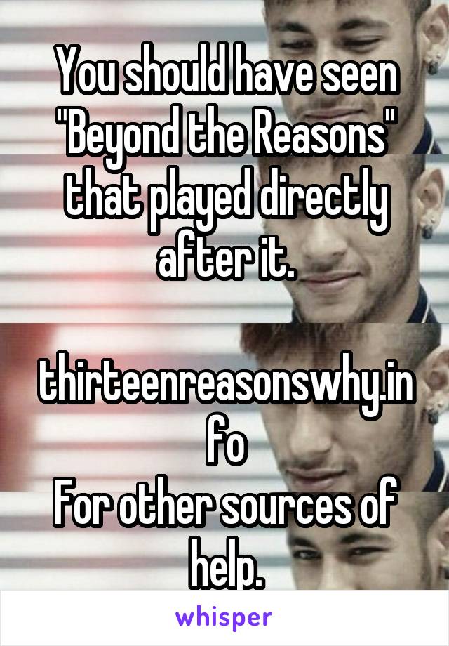 You should have seen "Beyond the Reasons" that played directly after it.

thirteenreasonswhy.info
For other sources of help.