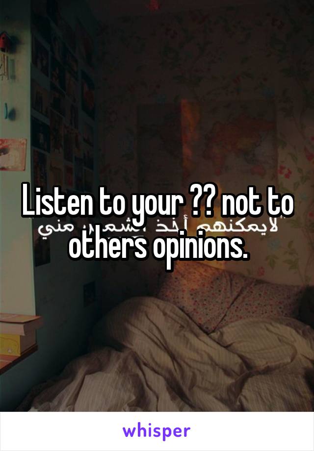 Listen to your ❤️ not to others opinions.