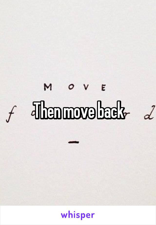 Then move back