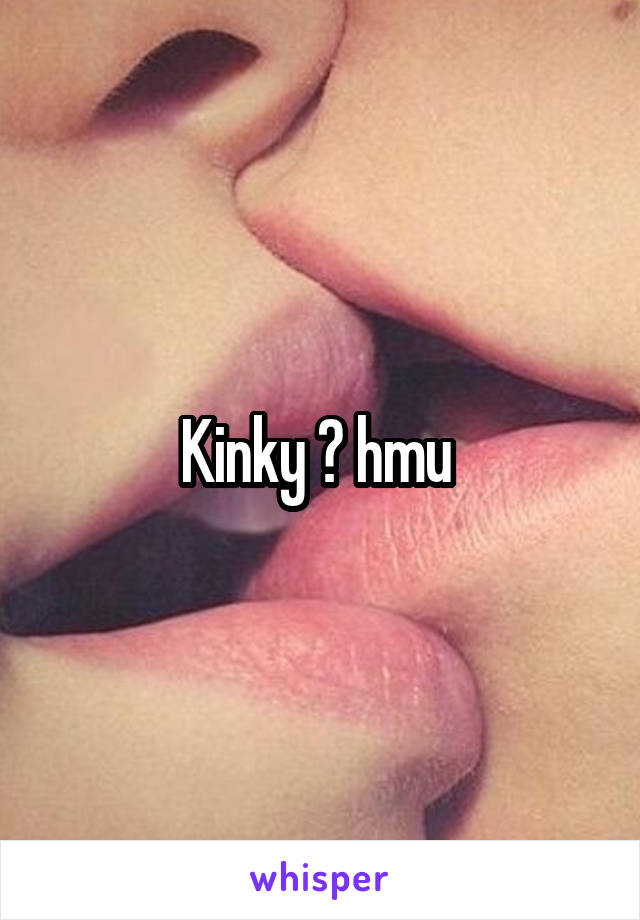 Kinky 😉 hmu 