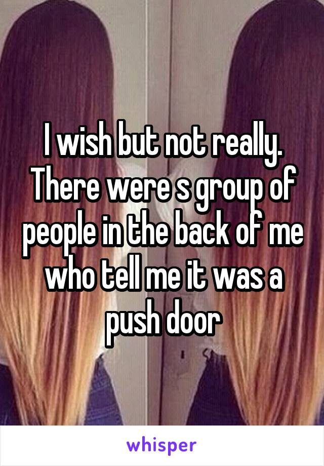 I wish but not really.
There were s group of people in the back of me who tell me it was a push door