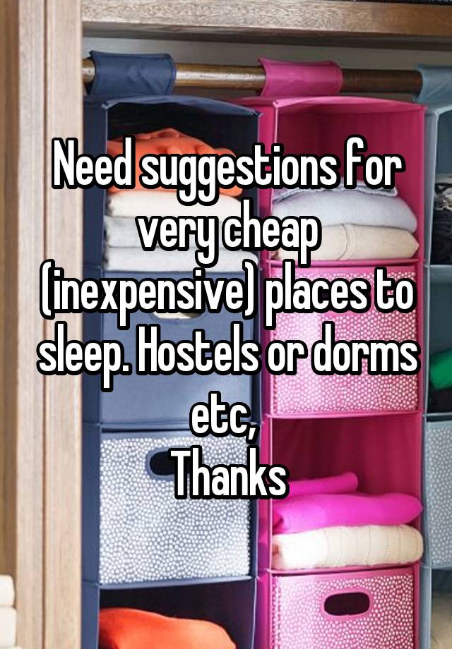 Need suggestions for very cheap (inexpensive) places to sleep. Hostels or dorms etc, 
Thanks