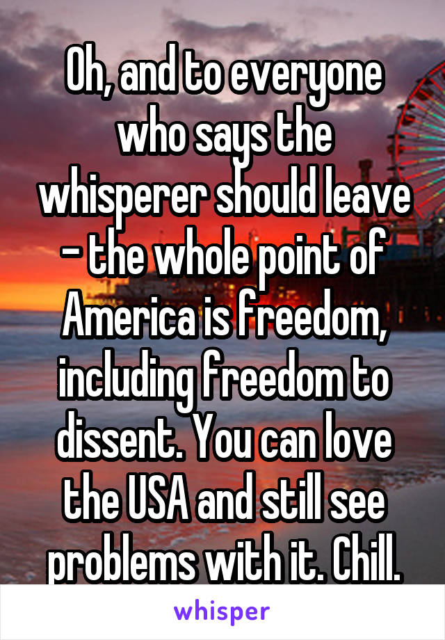 Oh, and to everyone who says the whisperer should leave - the whole point of America is freedom, including freedom to dissent. You can love the USA and still see problems with it. Chill.