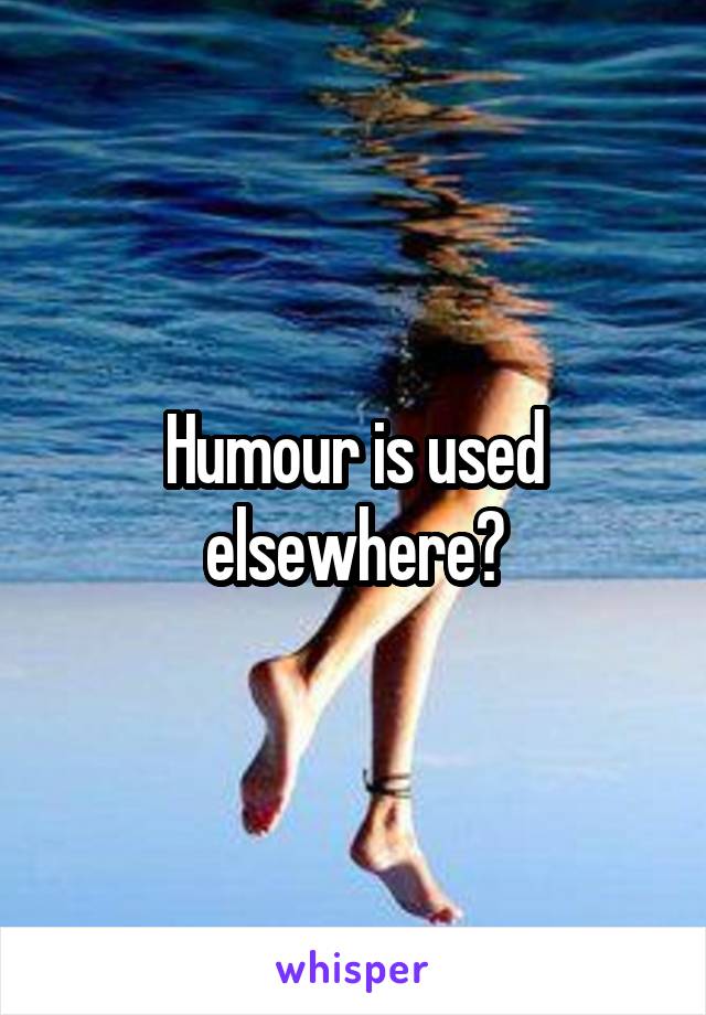 Humour is used elsewhere?