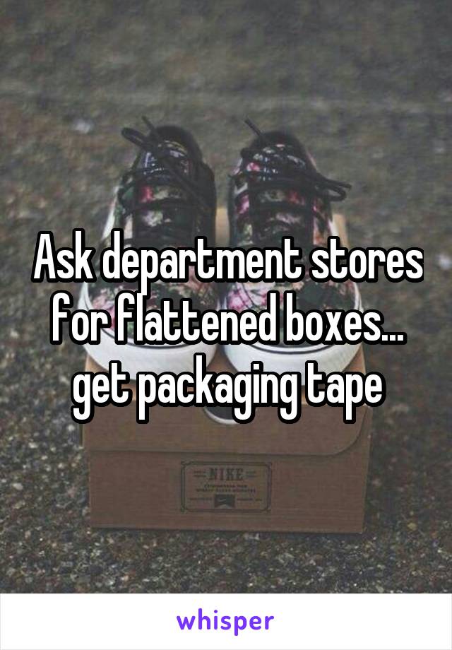 Ask department stores for flattened boxes... get packaging tape