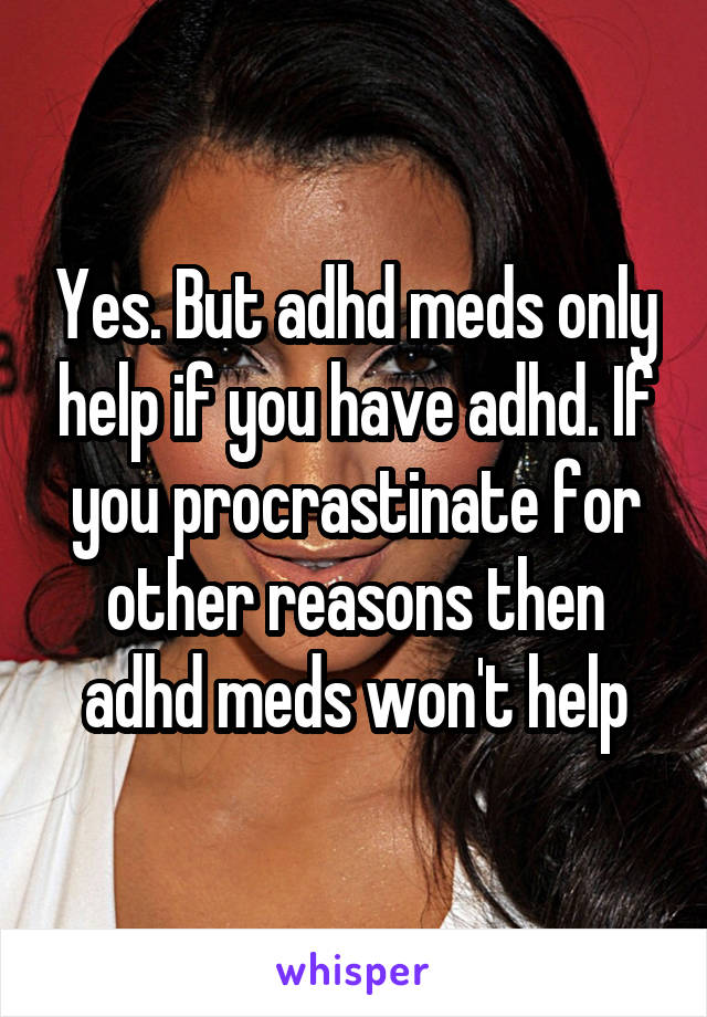 Yes. But adhd meds only help if you have adhd. If you procrastinate for other reasons then adhd meds won't help
