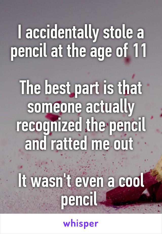 I accidentally stole a pencil at the age of 11 

The best part is that someone actually recognized the pencil and ratted me out 

It wasn't even a cool pencil 