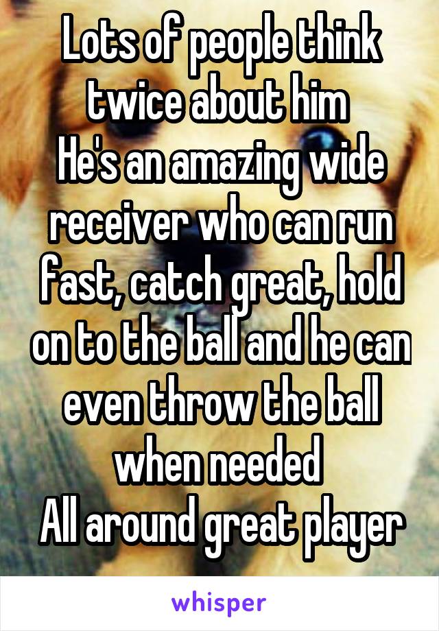 Lots of people think twice about him 
He's an amazing wide receiver who can run fast, catch great, hold on to the ball and he can even throw the ball when needed 
All around great player 