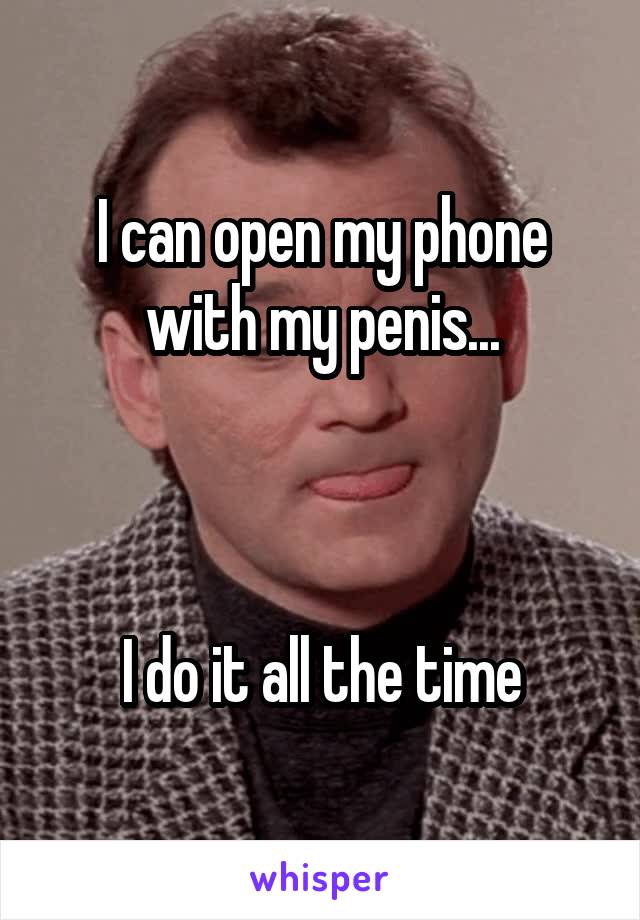 I can open my phone with my penis...



I do it all the time