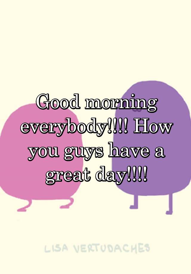 good-morning-everybody-how-you-guys-have-a-great-day