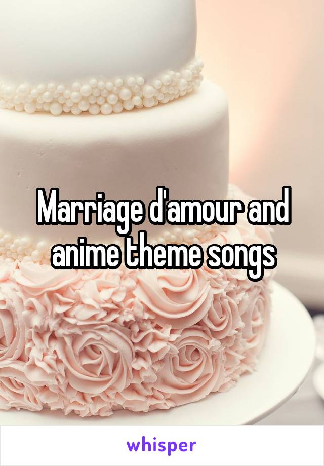 Marriage d'amour and anime theme songs