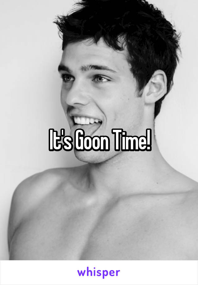 It's Goon Time!