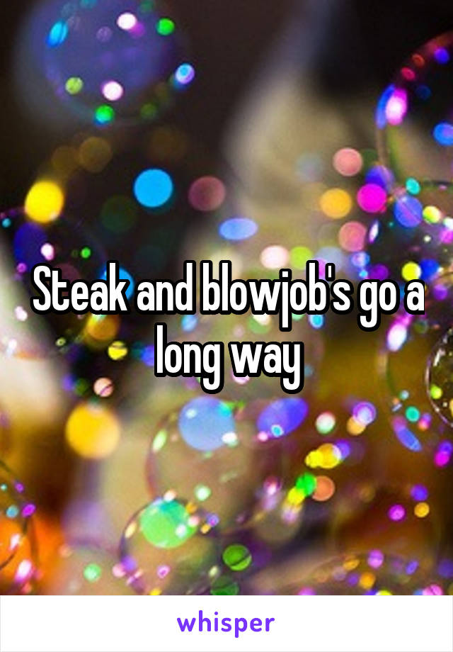 Steak and blowjob's go a long way