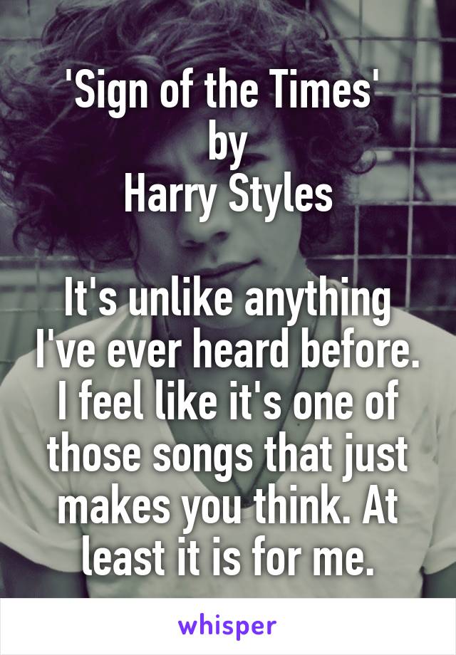 'Sign of the Times' 
by
Harry Styles

It's unlike anything I've ever heard before. I feel like it's one of those songs that just makes you think. At least it is for me.