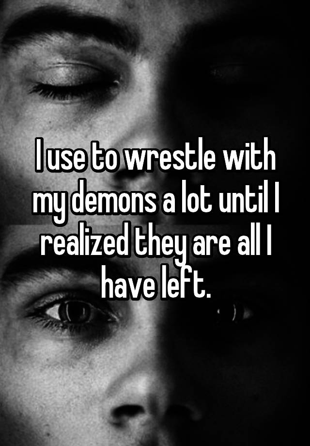 i-use-to-wrestle-with-my-demons-a-lot-until-i-realized-they-are-all-i