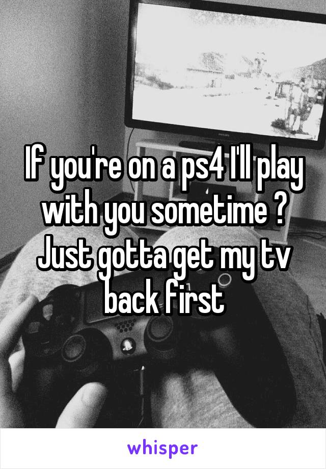 If you're on a ps4 I'll play with you sometime 😊
Just gotta get my tv back first