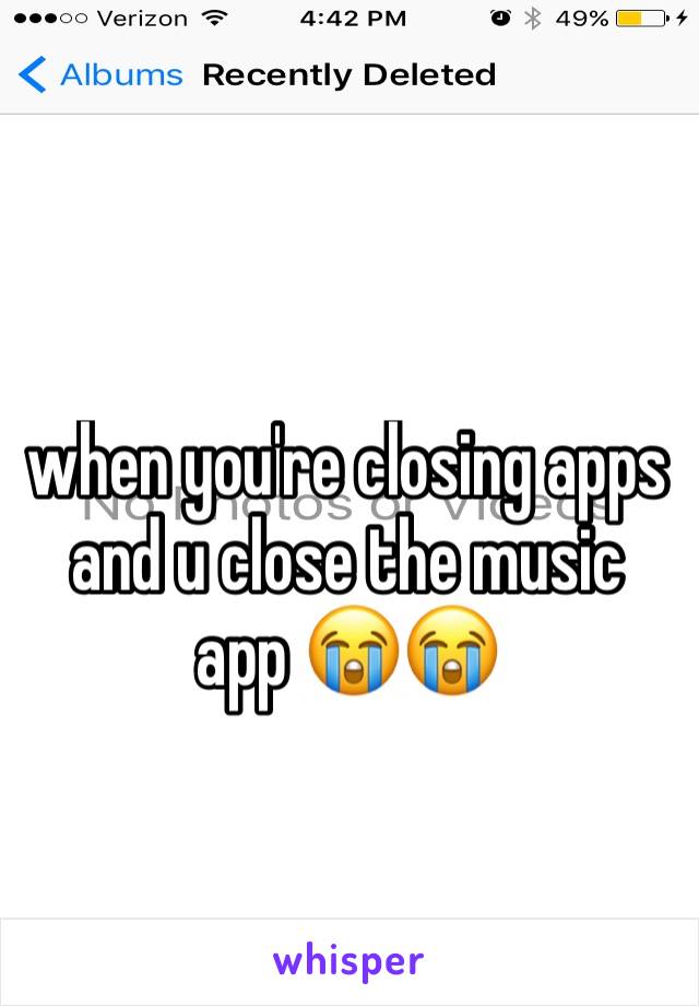 when you're closing apps and u close the music app 😭😭