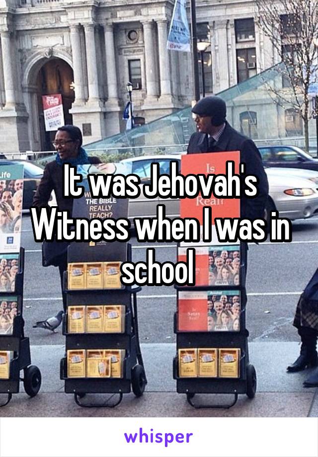 It was Jehovah's Witness when I was in school 