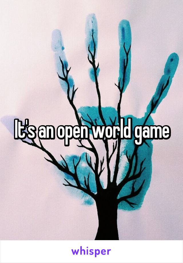 It's an open world game