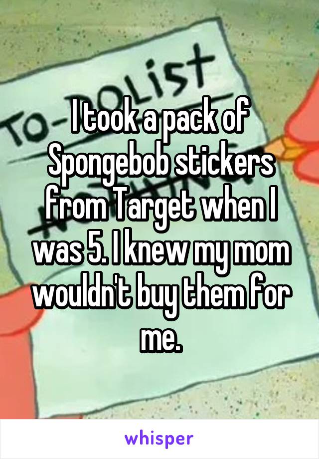 I took a pack of Spongebob stickers from Target when I was 5. I knew my mom wouldn't buy them for me.