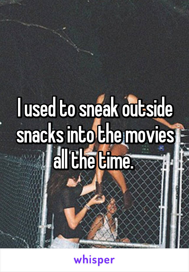 I used to sneak outside snacks into the movies all the time. 