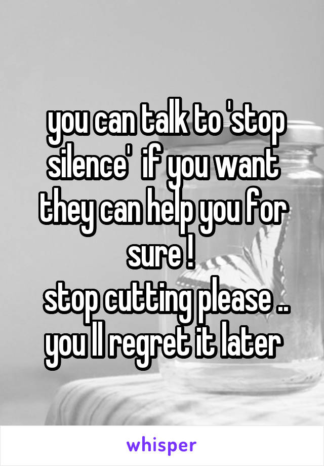  you can talk to 'stop silence'  if you want they can help you for sure ! 
 stop cutting please .. you ll regret it later