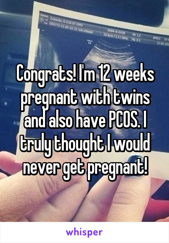 Congrats! I'm 12 weeks pregnant with twins and also have PCOS. I truly thought I would never get pregnant!