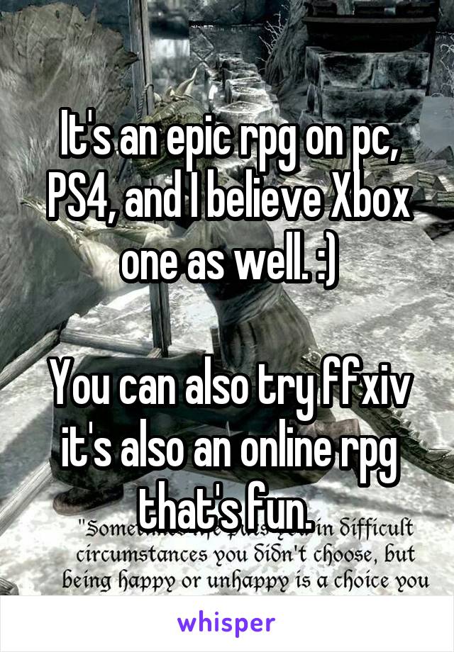 It's an epic rpg on pc, PS4, and I believe Xbox one as well. :)

You can also try ffxiv it's also an online rpg that's fun. 