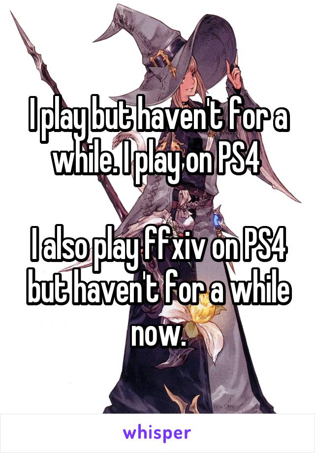 I play but haven't for a while. I play on PS4 

I also play ffxiv on PS4 but haven't for a while now.