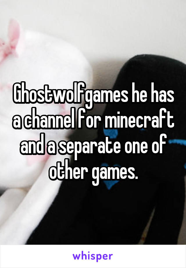 Ghostwolfgames he has a channel for minecraft and a separate one of other games.