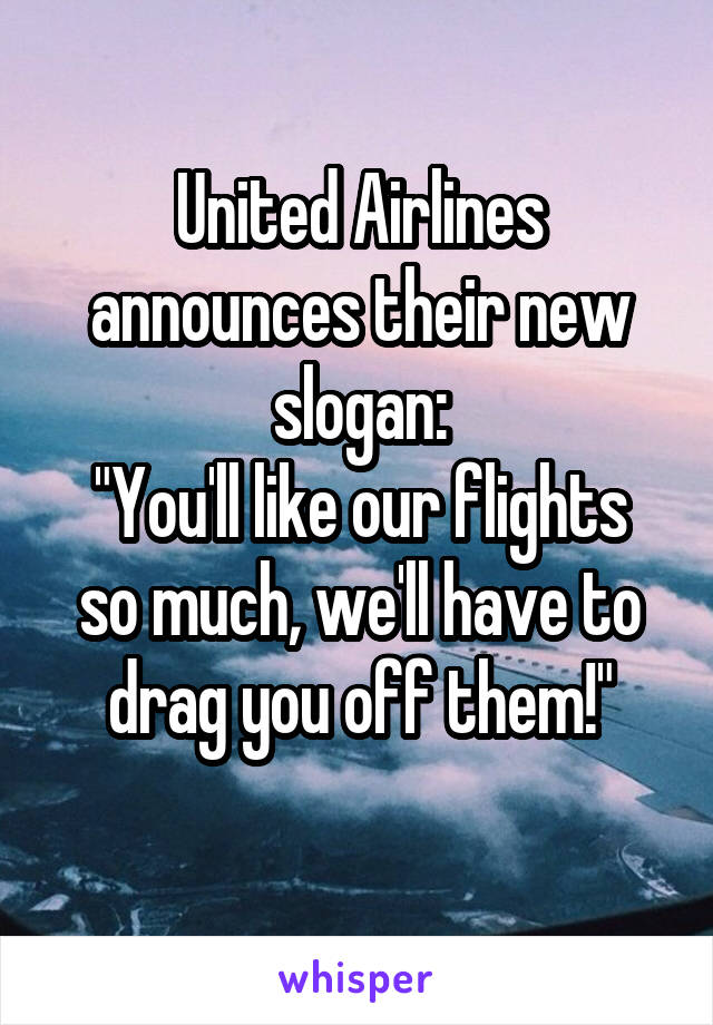 United Airlines announces their new slogan:
"You'll like our flights so much, we'll have to drag you off them!"
