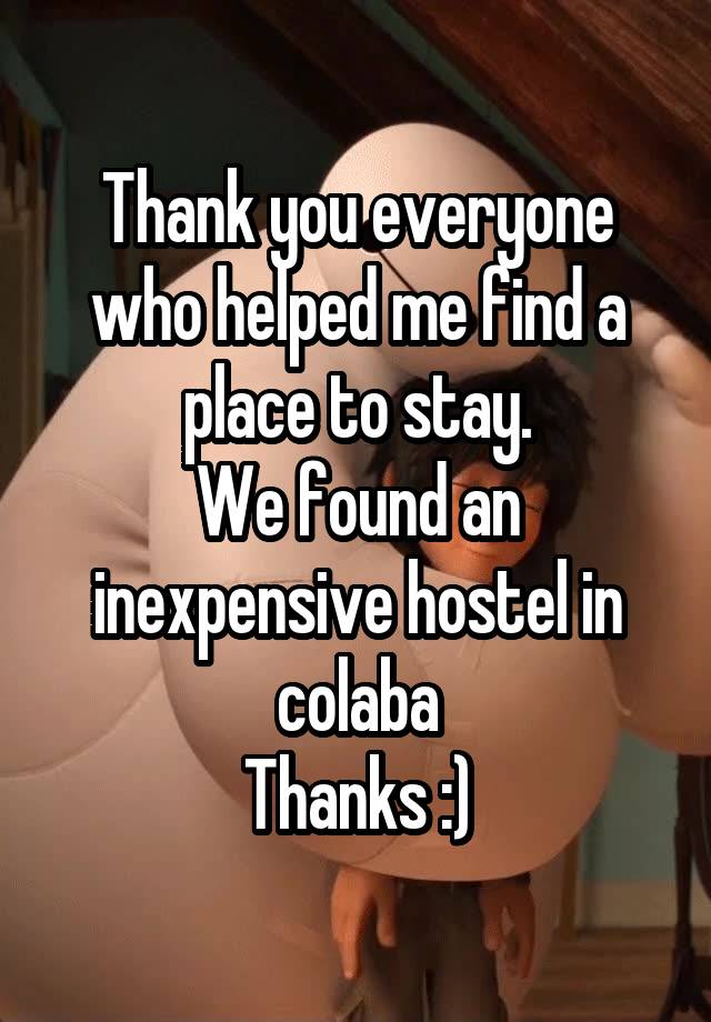 Thank you everyone who helped me find a place to stay.
We found an inexpensive hostel in colaba
Thanks :)