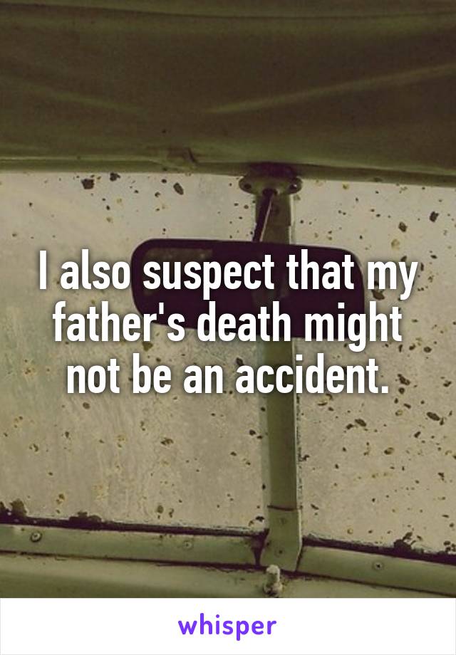 I also suspect that my father's death might not be an accident.