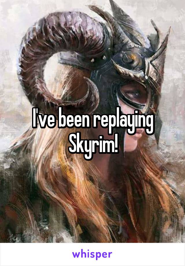 I've been replaying Skyrim!