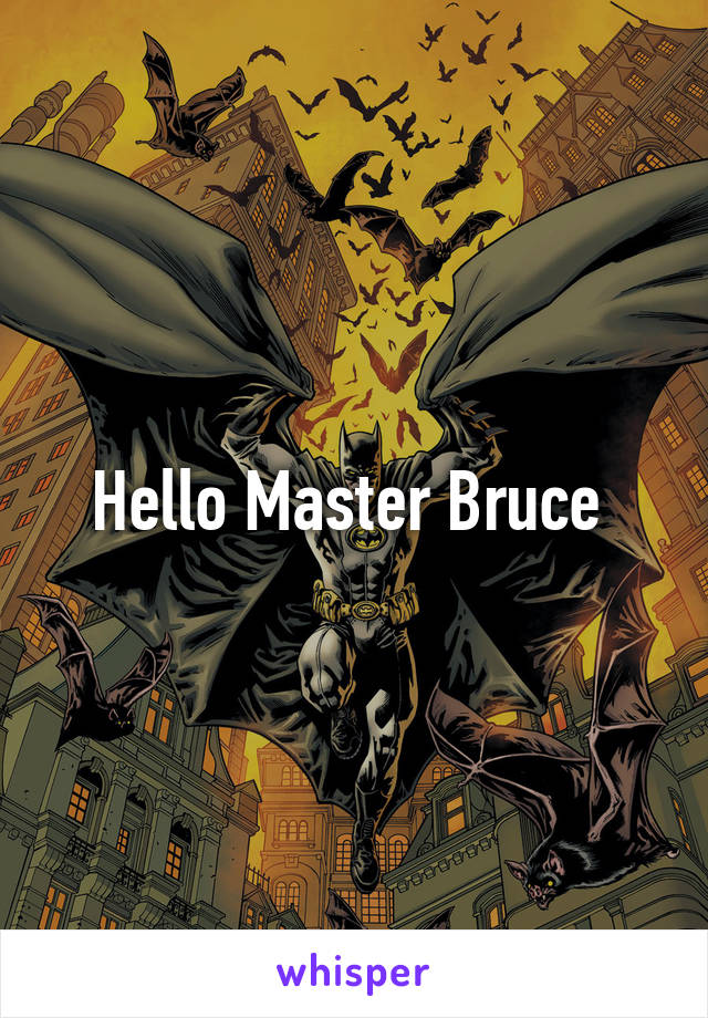 Hello Master Bruce 