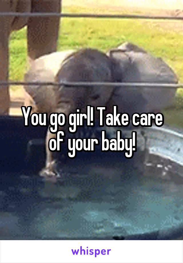 You go girl! Take care of your baby!