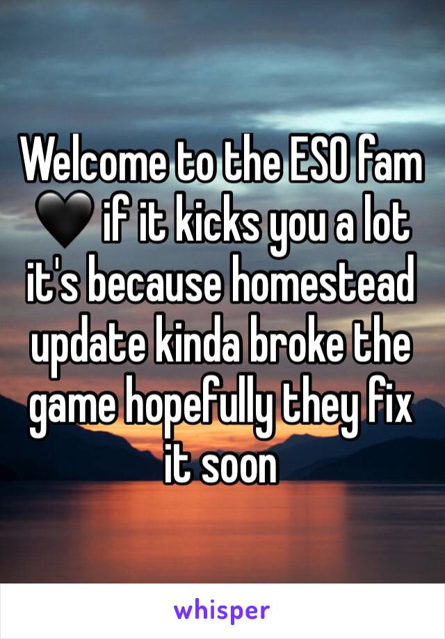 Welcome to the ESO fam 🖤 if it kicks you a lot it's because homestead update kinda broke the game hopefully they fix it soon