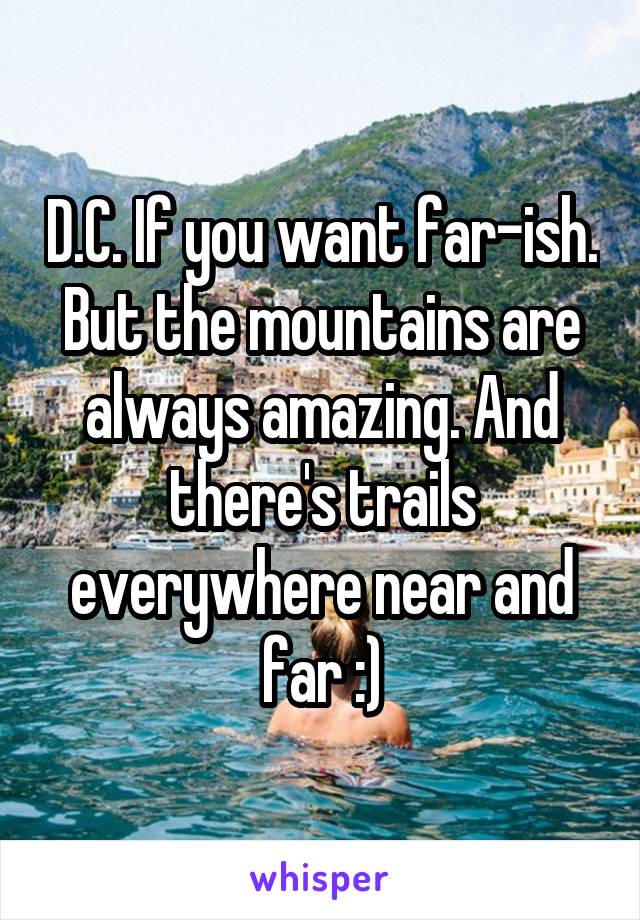 D.C. If you want far-ish. But the mountains are always amazing. And there's trails everywhere near and far :)