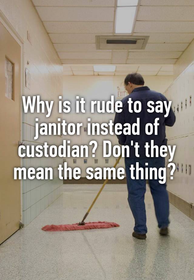 why-is-it-rude-to-say-janitor-instead-of-custodian-don-t-they-mean-the