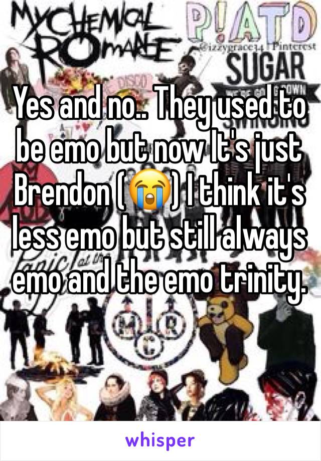 Yes and no.. They used to be emo but now It's just Brendon (😭) I think it's less emo but still always emo and the emo trinity. 