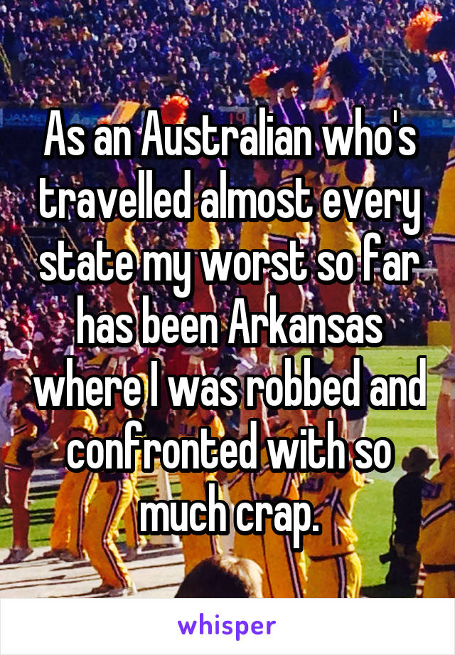 As an Australian who's travelled almost every state my worst so far has been Arkansas where I was robbed and confronted with so much crap.